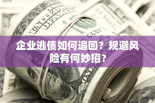 北京企业逃债如何追回？规避风险有何妙招？