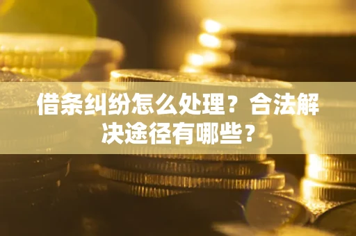 北京借条纠纷怎么处理？合法解决途径有哪些？