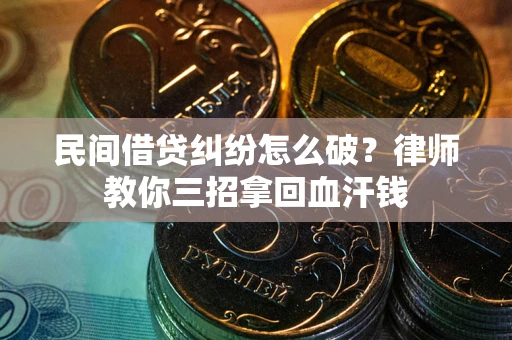 北京民间借贷纠纷怎么破？律师教你三招拿回血汗钱