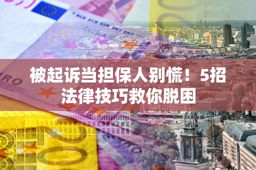北京被起诉当担保人别慌！5招法律技巧救你脱困