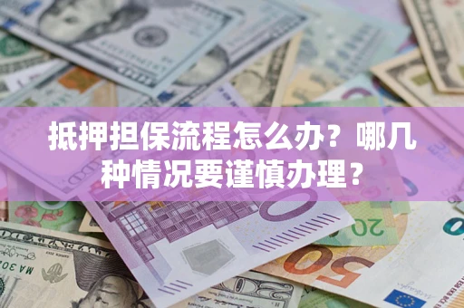 北京抵押担保流程怎么办？哪几种情况要谨慎办理？