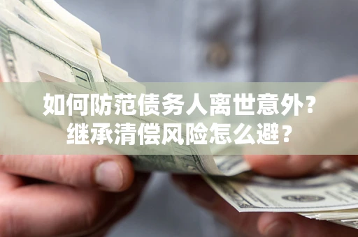 北京如何防范债务人离世意外？继承清偿风险怎么避？
