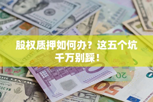 北京股权质押如何办？这五个坑千万别踩！