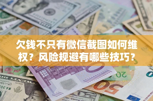 北京欠钱不只有微信截图如何维权？风险规避有哪些技巧？