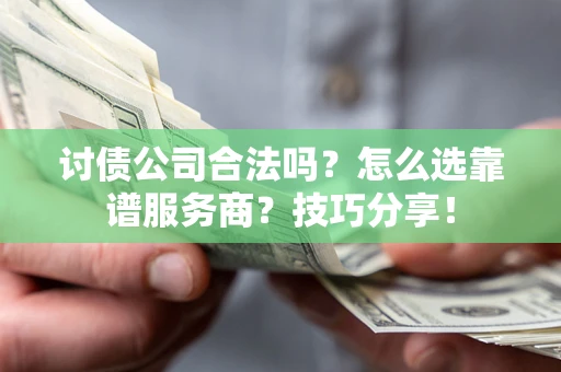 北京讨债公司合法吗？怎么选靠谱服务商？技巧分享！