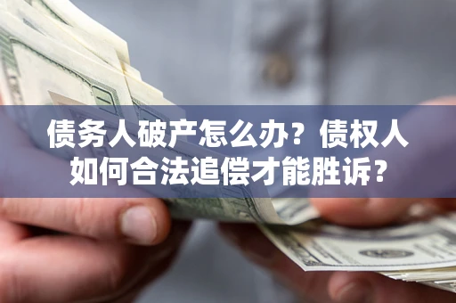 北京债务人破产怎么办？债权人如何合法追偿才能胜诉？
