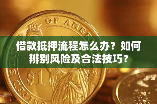 北京借款抵押流程怎么办？如何辨别风险及合法技巧？