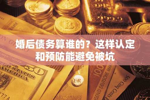 北京婚后债务算谁的？这样认定和预防能避免被坑