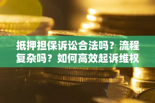 北京抵押担保诉讼合法吗？流程复杂吗？如何高效起诉维权？