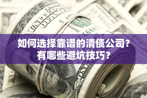 北京如何选择靠谱的清债公司？有哪些避坑技巧？