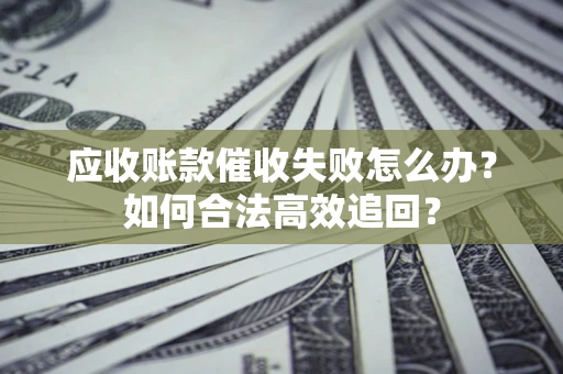 北京应收账款催收失败怎么办？如何合法高效追回？