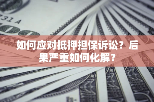 北京如何应对抵押担保诉讼？后果严重如何化解？