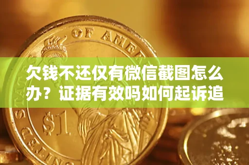 北京欠钱不还仅有微信截图怎么办？证据有效吗如何起诉追回欠款？
