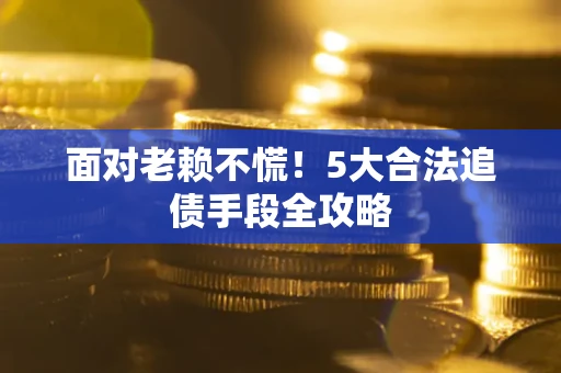 北京面对老赖不慌！5大合法追债手段全攻略