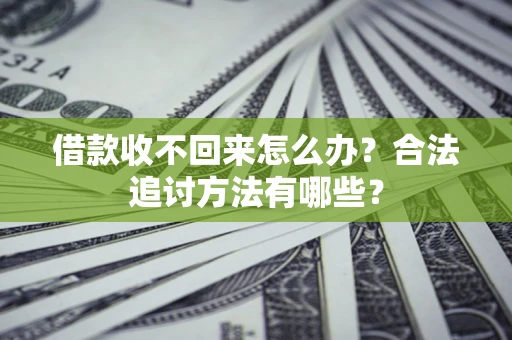 北京借款收不回来怎么办？合法追讨方法有哪些？