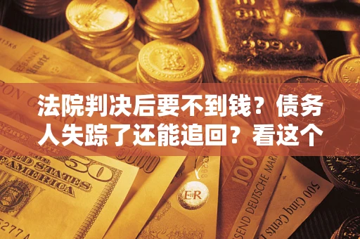 北京法院判决后要不到钱？债务人失踪了还能追回？看这个方法！