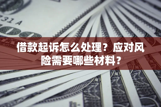 北京借款起诉怎么处理？应对风险需要哪些材料？