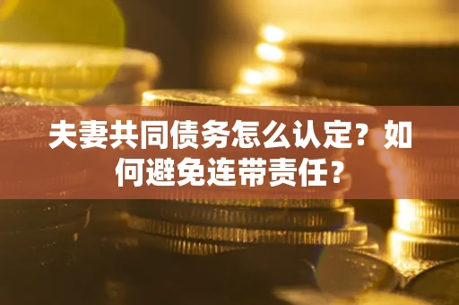 北京夫妻共同债务怎么认定？如何避免连带责任？