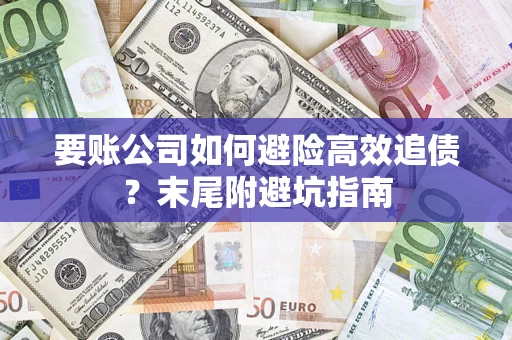 北京要账公司如何避险高效追债？末尾附避坑指南