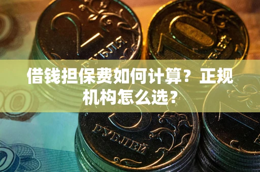 北京借钱担保费如何计算？正规机构怎么选？