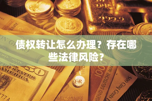 北京债权转让怎么办理？存在哪些法律风险？