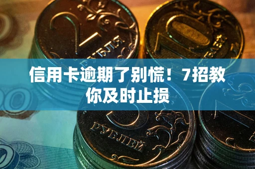 北京信用卡逾期了别慌！7招教你及时止损