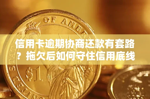 北京信用卡逾期协商还款有套路？拖欠后如何守住信用底线？