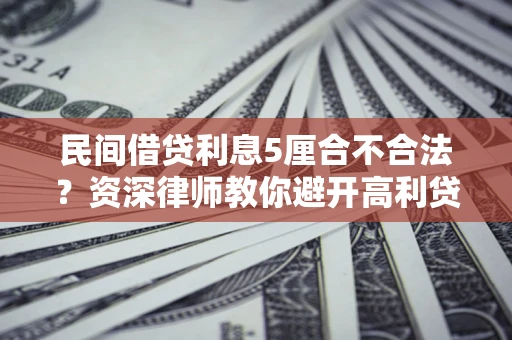 北京民间借贷利息5厘合不合法？资深律师教你避开高利贷陷阱
