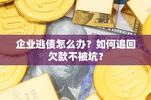 北京企业逃债怎么办？如何追回欠款不被坑？
