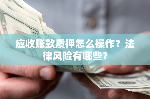 北京应收账款质押怎么操作？法律风险有哪些？