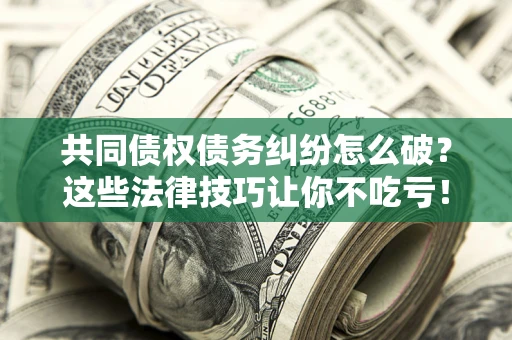 北京共同债权债务纠纷怎么破？这些法律技巧让你不吃亏！