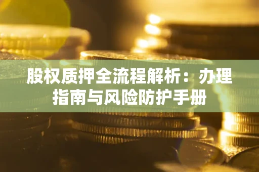 北京股权质押全流程解析：办理指南与风险防护手册