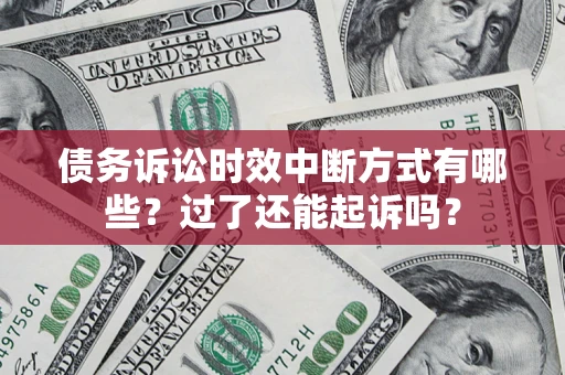 北京债务诉讼时效中断方式有哪些？过了还能起诉吗？