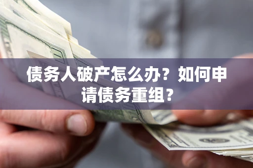 北京债务人破产怎么办？如何申请债务重组？