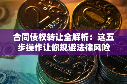 北京合同债权转让全解析：这五步操作让你规避法律风险