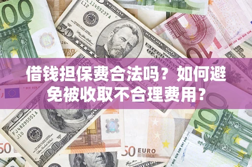 北京借钱担保费合法吗？如何避免被收取不合理费用？