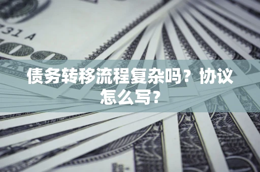 北京债务转移流程复杂吗？协议怎么写？