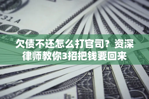 北京欠债不还怎么打官司？资深律师教你3招把钱要回来