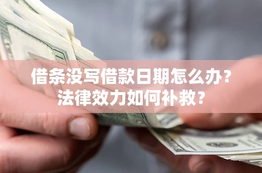 北京借条没写借款日期怎么办?法律效力如何补救? 北京借条没写借款日期怎么办?法律效力如何补救?