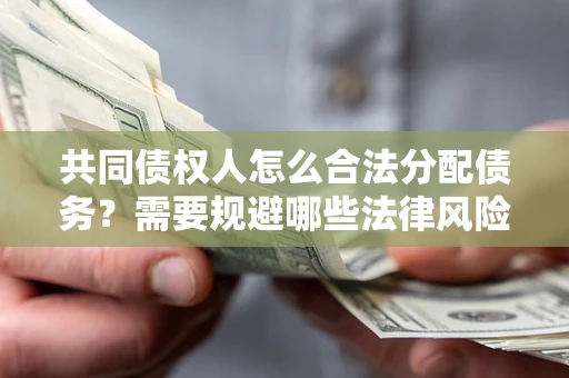 北京共同债权人怎么合法分配债务？需要规避哪些法律风险？