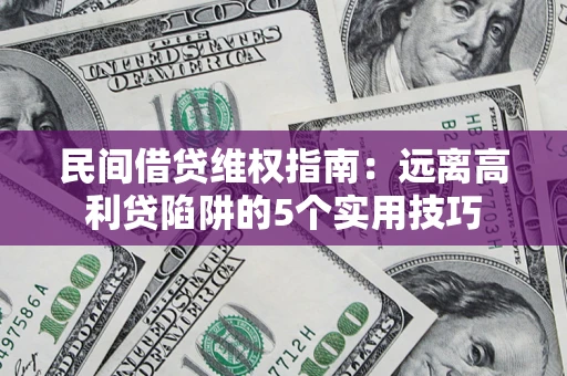 北京民间借贷维权指南：远离高利贷陷阱的5个实用技巧