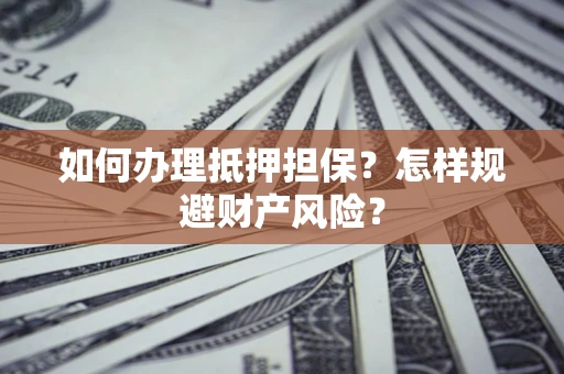 北京如何办理抵押担保？怎样规避财产风险？