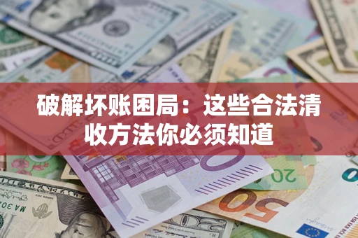 北京破解坏账困局：这些合法清收方法你必须知道