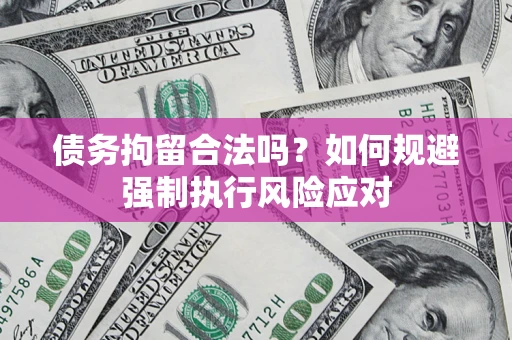 北京债务拘留合法吗？如何规避强制执行风险应对