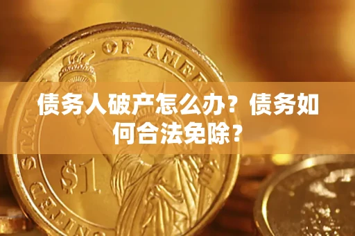 北京债务人破产怎么办？债务如何合法免除？
