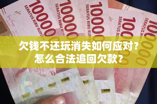 北京欠钱不还玩消失如何应对？怎么合法追回欠款？