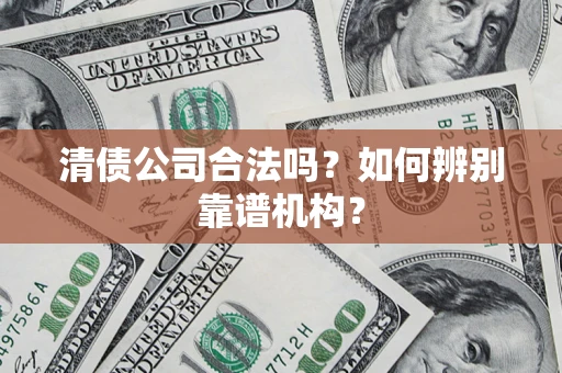 北京清债公司合法吗?如何辨别靠谱机构? 北京清债公司合法吗?如何辨别靠谱机构?