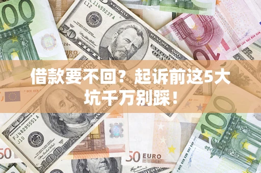 北京借款要不回？起诉前这5大坑千万别踩！