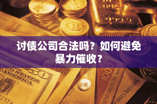 北京讨债公司合法吗？如何避免暴力催收？
