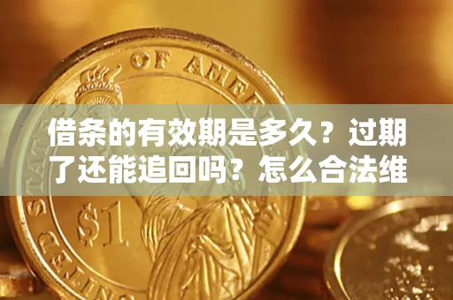 北京借条的有效期是多久？过期了还能追回吗？怎么合法维权？